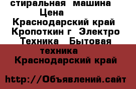 стиральная  машина  › Цена ­ 200 - Краснодарский край, Кропоткин г. Электро-Техника » Бытовая техника   . Краснодарский край